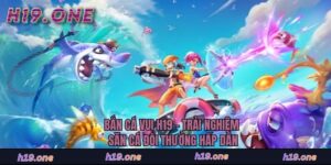 Bắn Cá Vui H19 - Trải Nghiệm Săn Cá Đổi Thưởng Hấp Dẫn