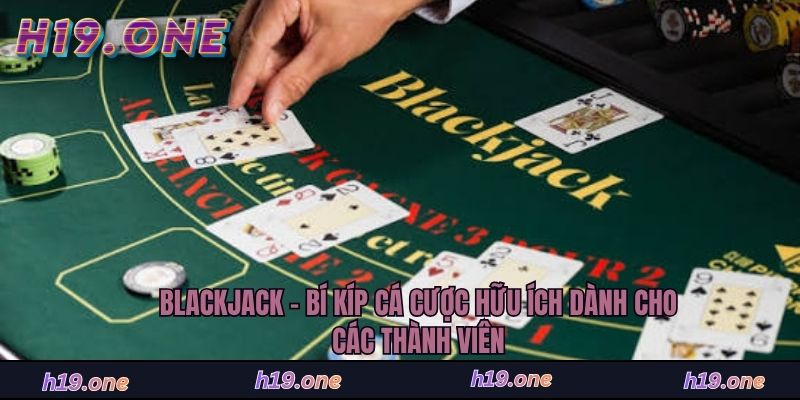 Blackjack - Bí Kíp Cá Cược Hữu Ích Dành Cho Các Thành Viên