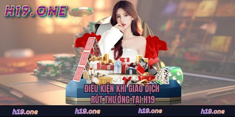 Điều kiện khi giao dịch rút thưởng tại H19