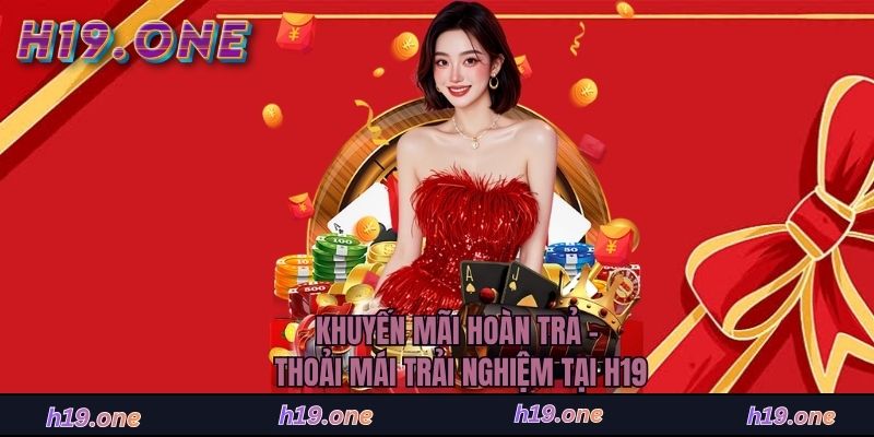 Khuyến Mãi Hoàn Trả - Thoải Mái Trải Nghiệm Tại H19