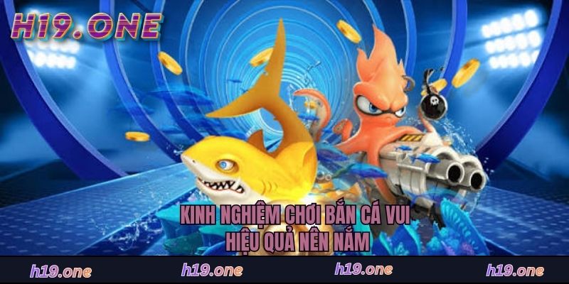 Kinh nghiệm chơi bắn cá vui hiệu quả nên nắm