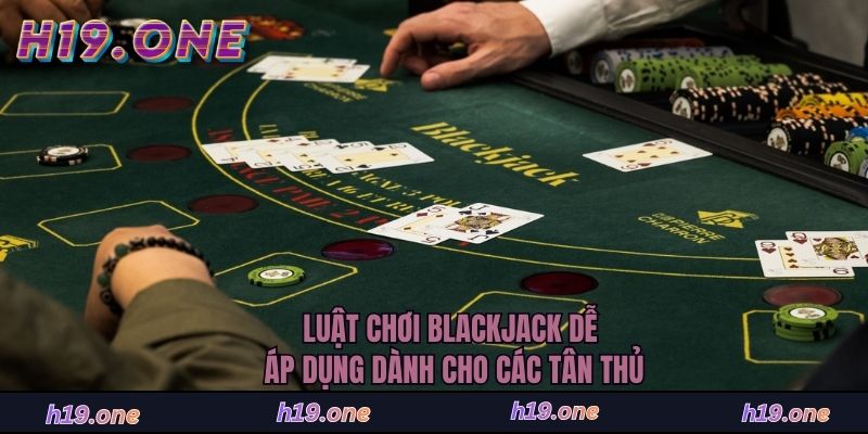 Luật chơi Blackjack dễ áp dụng dành cho các tân thủ